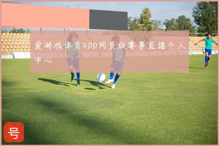 爱游戏体育app网页版赛事直播个人中心