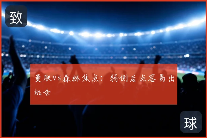 曼联vs森林焦点：弱侧后点容易出机会