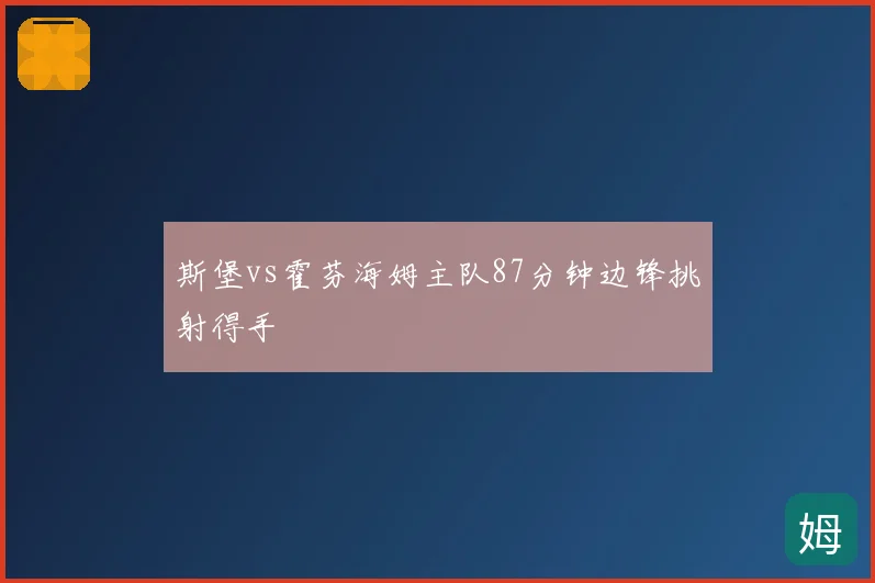 斯堡vs霍芬海姆主队87分钟边锋挑射得手