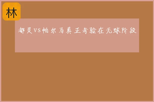 都灵vs帕尔马真正考验在无球阶段