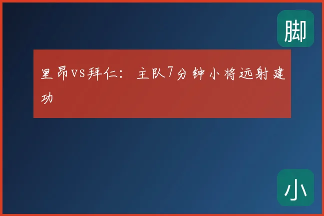里昂vs拜仁：主队7分钟小将远射建功