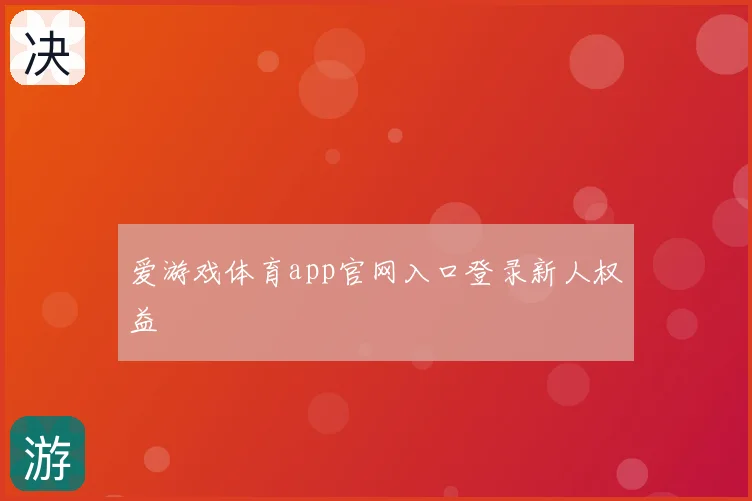 爱游戏体育app官网入口登录新人权益