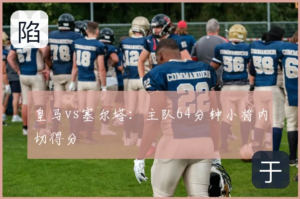 皇马vs塞尔塔：主队64分钟小将内切得分