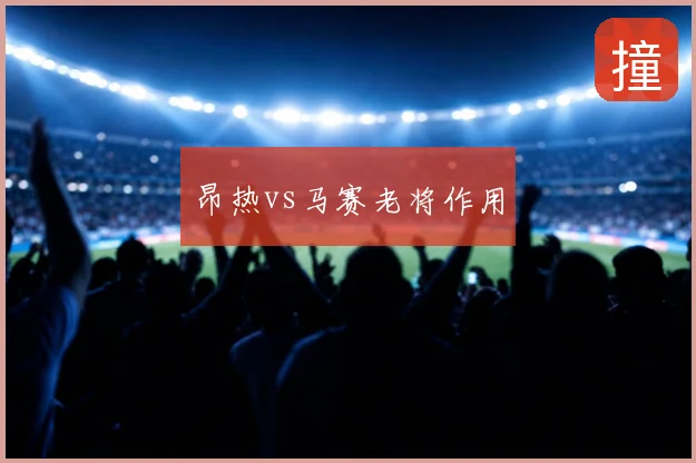 昂热vs马赛老将作用