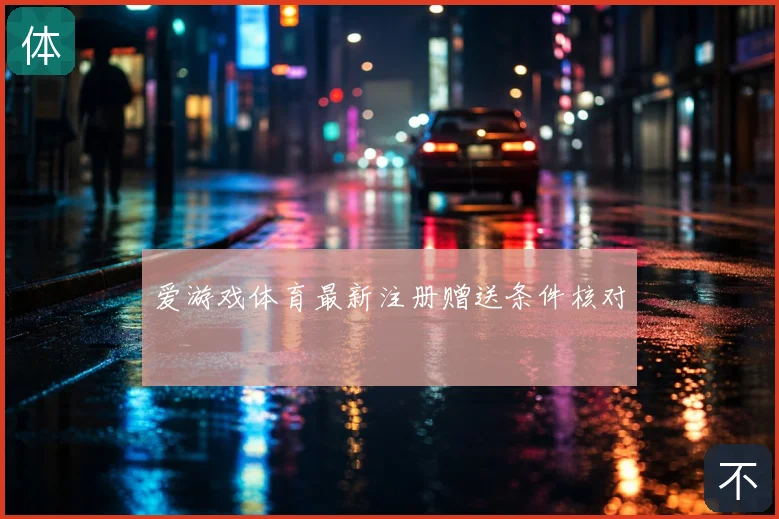 爱游戏体育最新注册赠送条件核对